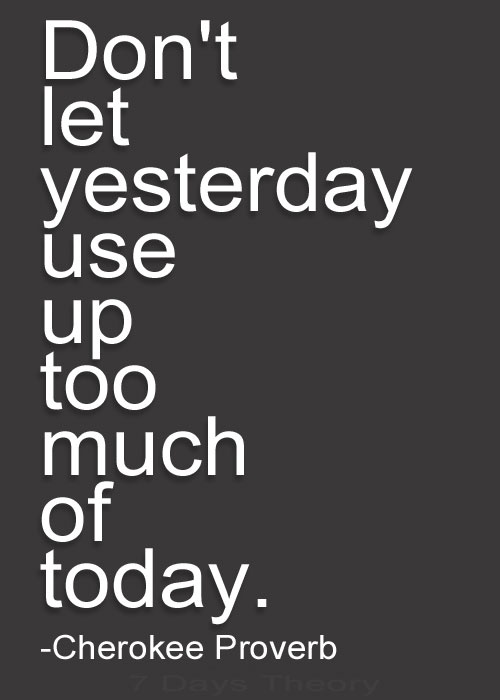 Cherokee-Proverb-Dont-let-yesterday-use-up-too-much-of-today