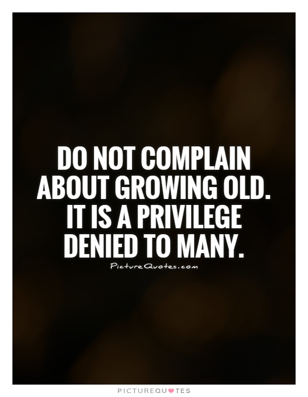 do-not-complain-about-growing-old-it-is-a-privilege-denied-to-many-quote-1