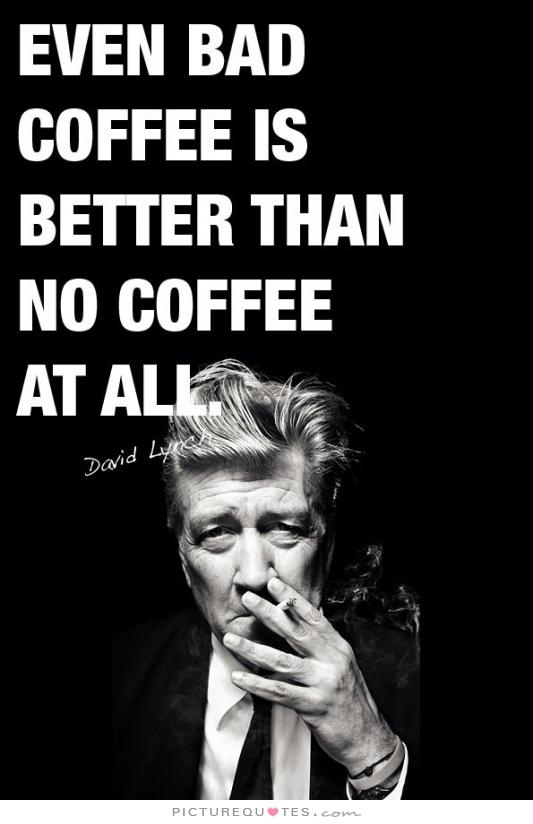 even-bad-coffee-is-better-than-no-coffee-at-all-quote-1