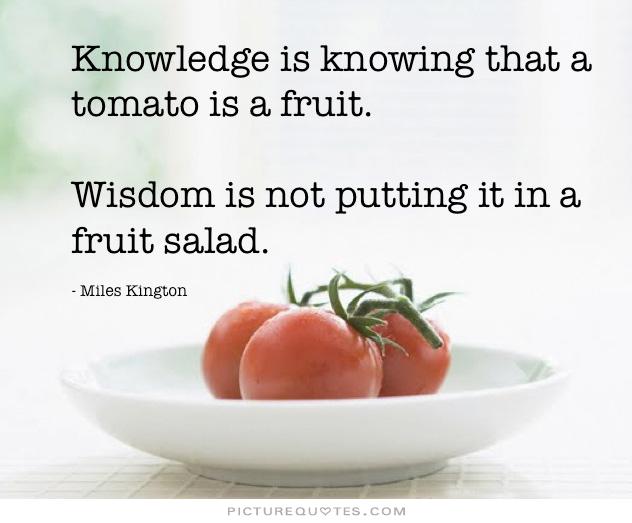 knowledge-is-knowing-that-a-tomato-is-a-fruit-wisdom-is-not-putting-it-in-a-fruit-salad-quote-2