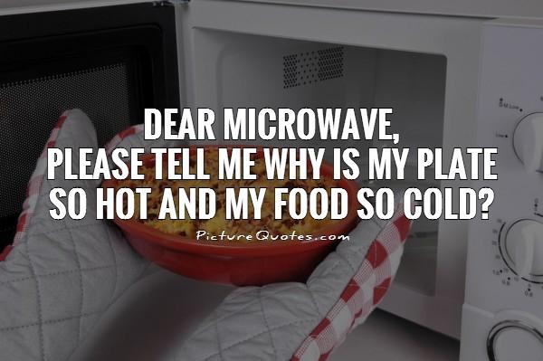 dear-microwave-please-tell-me-why-is-my-plate-so-hot-and-my-food-so-cold-quote-1