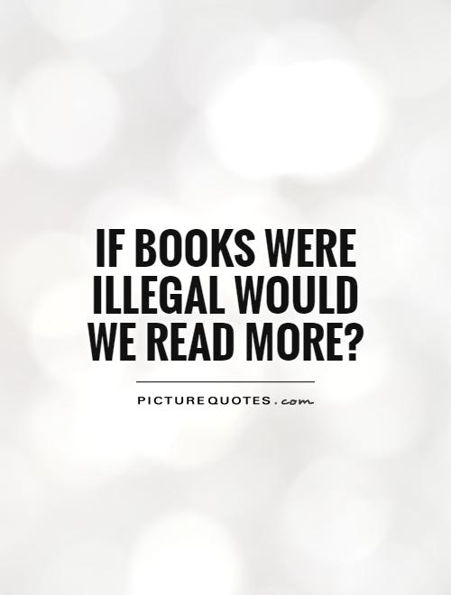 if-books-were-illegal-would-we-read-more-quote-1