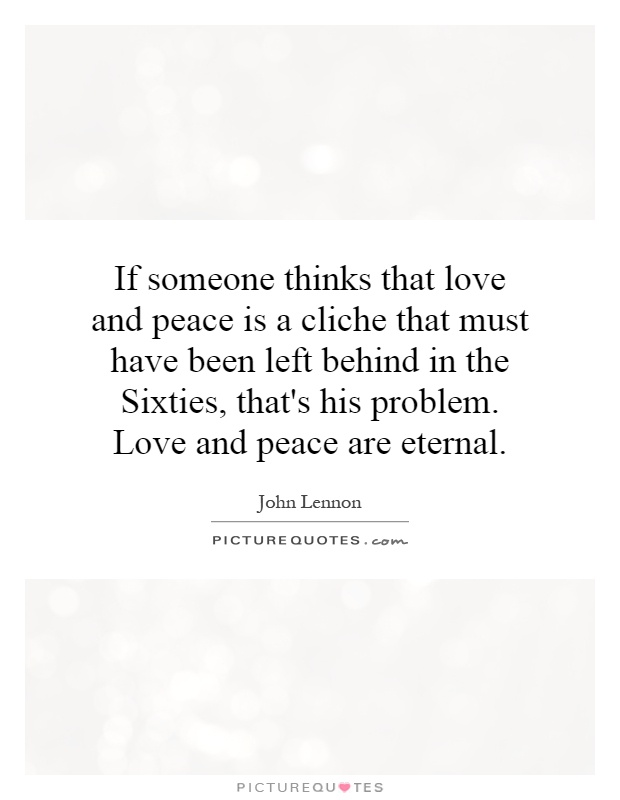if-someone-thinks-that-love-and-peace-is-a-cliche-that-must-have-been-left-behind-in-the-sixties-quote-1