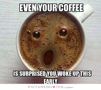 even-your-coffee-is-surprised-you-woke-up-this-early-quote-1