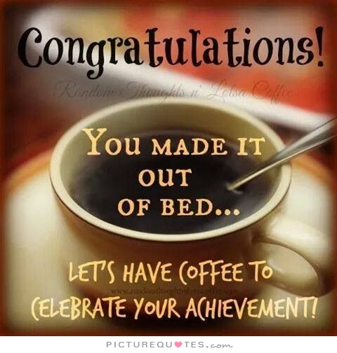 congratulations-you-made-it-out-of-bed-lets-have-some-coffee-to-celebrate-your-achievement-quote-1