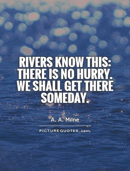 rivers-know-this-there-is-no-hurry-we-shall-get-there-someday-quote-1