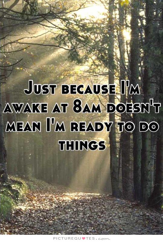 just-because-im-awake-at-8am-doesnt-mean-im-ready-to-do-things-quote-1